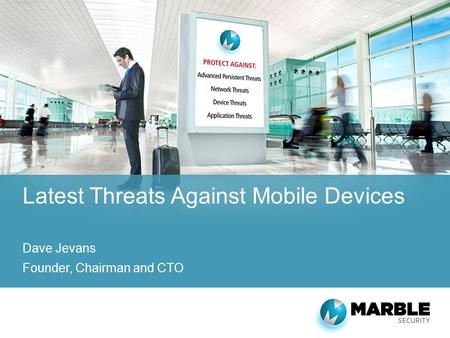 Latest Threats Against Mobile Devices Dave Jevans Founder, Chairman and CTO.