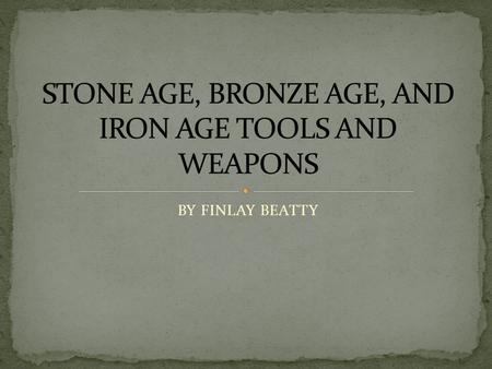 STONE AGE, BRONZE AGE, AND IRON AGE TOOLS AND WEAPONS
