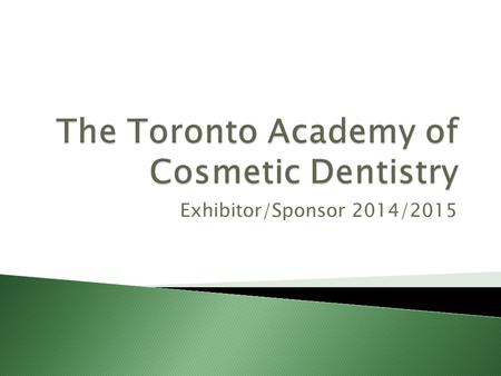 Exhibitor/Sponsor 2014/2015.  We are the Toronto Academy of Cosmetic Dentistry, an international affiliate of the American Academy of Cosmetic Dentistry.