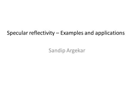 Sandip Argekar Specular reflectivity – Examples and applications.