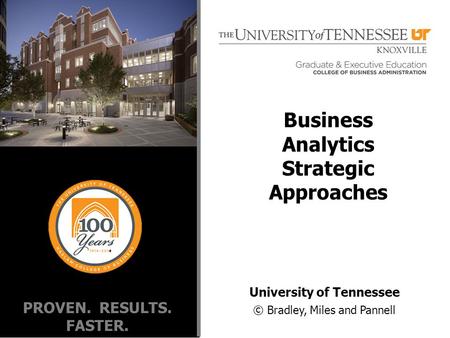 PROVEN. RESULTS. FASTER. University of Tennessee © Bradley, Miles and Pannell Business Analytics Strategic Approaches.
