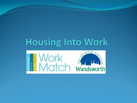 Background to Housing Into Work The Housing Into work scheme created to tackle worklessness in line with the Government’s welfare reforms as part of Wandsworth.