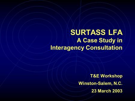 T&E Workshop Winston-Salem, N.C. 23 March 2003 SURTASS LFA A Case Study in Interagency Consultation.