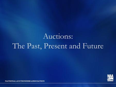 NATIONAL AUCTIONEERS ASSOCIATION Auctions: The Past, Present and Future.