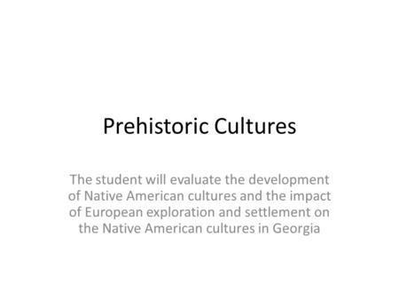 Prehistoric Cultures The student will evaluate the development of Native American cultures and the impact of European exploration and settlement on the.