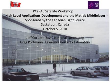 PCaPAC Satellite Workshop ~ High Level Applications Development and the Matlab Middlelayer ~ Sponsored by the Canadian Light Source Saskatoon, Canada October.