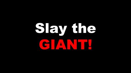 Slay the GIANT!. YOU can be a giant SLAYER ‘ This day the L ORD will deliver you into my hands, and I’ll strike you down and cut off your head.’ 1 Samuel.