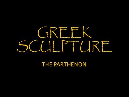 GREEK SCULPTURE THE PARTHENON. Archaic sculpture Early Archaic Age: 600 – 550 BCE Late Archaic Age: 550 – 480 BCE Kouros Late 7 th Century BCE (late 600’s)