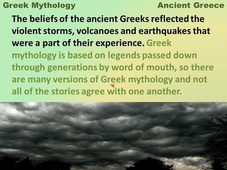 Greek Mythology Ancient Greece The beliefs of the ancient Greeks reflected the violent storms, volcanoes and earthquakes that were a part of their experience.
