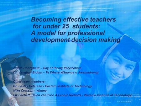 Becoming effective teachers for under 25 students: A model for professional development decision making Judith Honeyfield - Bay of Plenty Polytechnic.