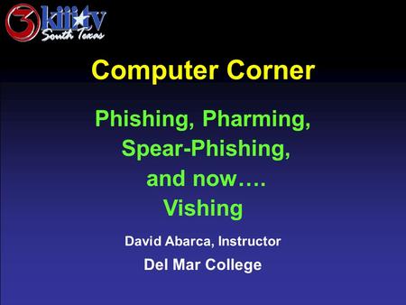 David Abarca, Instructor Del Mar College Computer Corner Phishing, Pharming, Spear-Phishing, and now…. Vishing.