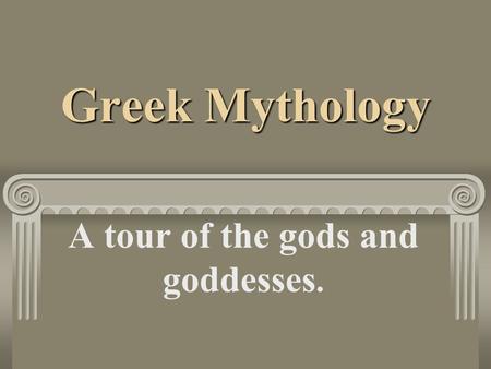 Greek Mythology A tour of the gods and goddesses..