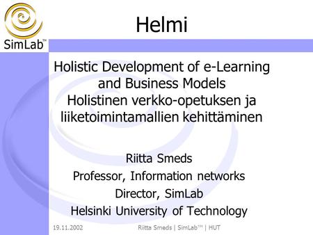 19.11.2002Riitta Smeds | SimLab™ | HUT Riitta Smeds Professor, Information networks Director, SimLab Helsinki University of Technology Helmi Holistic Development.