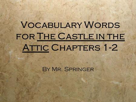 Vocabulary Words for The Castle in the Attic Chapters 1-2 By Mr. Springer.