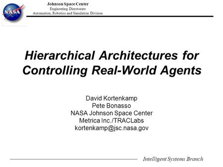 Intelligent Systems Branch Johnson Space Center Engineering Directorate Automation, Robotics and Simulation Division Hierarchical Architectures for Controlling.