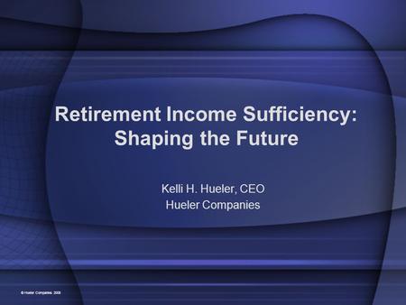 Retirement Income Sufficiency: Shaping the Future Kelli H. Hueler, CEO Hueler Companies © Hueler Companies 2008.