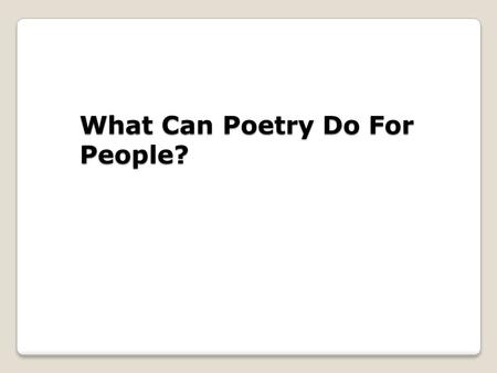 What Can Poetry Do For People?. We learned yesterday that poems can be about absolutely anything. Today we will discuss what poetry can do for those who.
