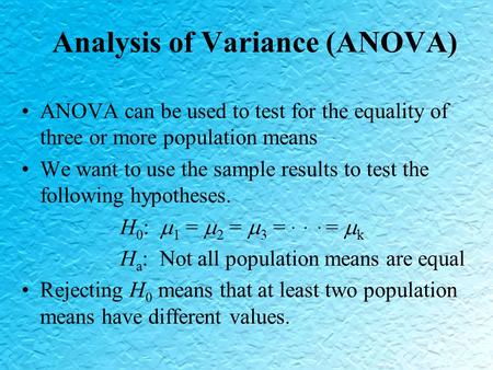 Analysis of Variance (ANOVA) ANOVA can be used to test for the equality of three or more population means We want to use the sample results to test the.