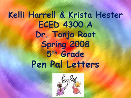 Kelli Harrell & Krista Hester ECED 4300 A Dr. Tonja Root Spring 2008 5 th Grade Pen Pal Letters.