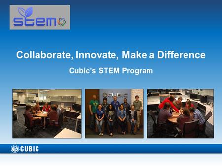 Collaborate, Innovate, Make a Difference Cubic’s STEM Program.