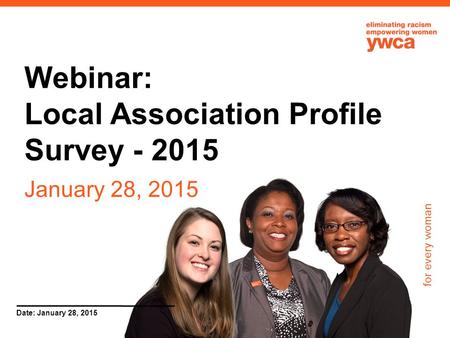 For every woman Date: January 28, 2015 Webinar: Local Association Profile Survey - 2015 January 28, 2015.