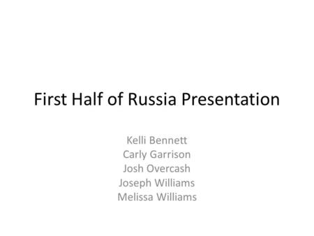First Half of Russia Presentation Kelli Bennett Carly Garrison Josh Overcash Joseph Williams Melissa Williams.