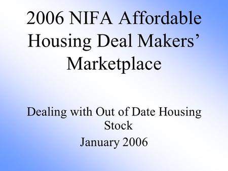 2006 NIFA Affordable Housing Deal Makers’ Marketplace Dealing with Out of Date Housing Stock January 2006.