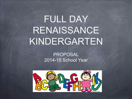 FULL DAY RENAISSANCE KINDERGARTEN PROPOSAL 2014-15 School Year.