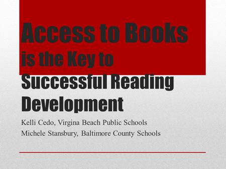 Access to Books is the Key to Successful Reading Development Kelli Cedo, Virgina Beach Public Schools Michele Stansbury, Baltimore County Schools.