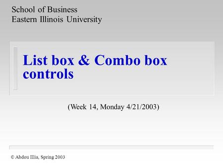 List box & Combo box controls School of Business Eastern Illinois University © Abdou Illia, Spring 2003 (Week 14, Monday 4/21/2003)