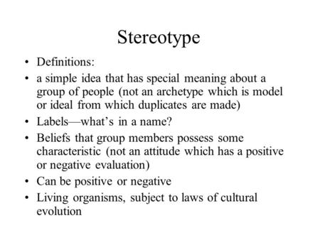 Stereotype Definitions: a simple idea that has special meaning about a group of people (not an archetype which is model or ideal from which duplicates.