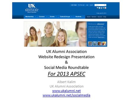 UK Alumni Association Website Redesign Presentation & Social Media Roundtable For 2013 APSEC Albert Kalim UK Alumni Association www.ukalumni.net www.ukalumni.net/socialmedia.