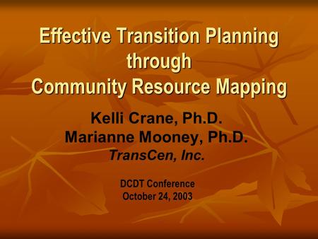 Effective Transition Planning through Community Resource Mapping Kelli Crane, Ph.D. Marianne Mooney, Ph.D. TransCen, Inc. DCDT Conference October 24, 2003.