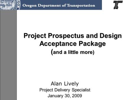 Project Prospectus and Design Acceptance Package ( and a little more) Alan Lively Project Delivery Specialist January 30, 2009.