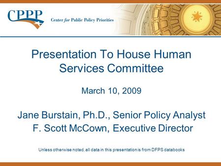 Presentation To House Human Services Committee March 10, 2009 Jane Burstain, Ph.D., Senior Policy Analyst F. Scott McCown, Executive Director Unless otherwise.