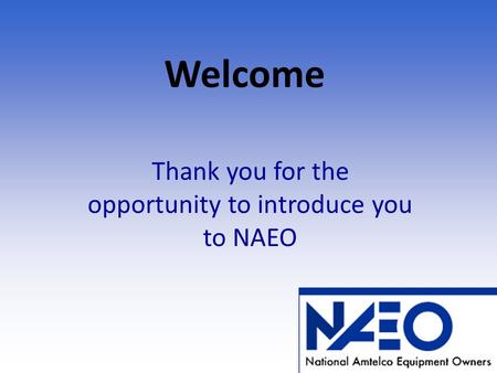 Welcome Thank you for the opportunity to introduce you to NAEO.