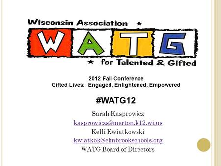 Sarah Kasprowicz Kelli Kwiatkowski WATG Board of Directors 2012 Fall Conference Gifted Lives: