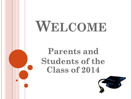 W ELCOME Parents and Students of the Class of 2014.