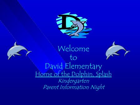 Welcome to David Elementary Home of the Dolphin, Splash Kindergarten Parent Information Night.