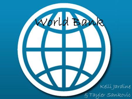 World Bank Kelli Jardine & Tayler Sankovic. Overview The World Bank was created for countries needing financial and technical aid around the world. It.