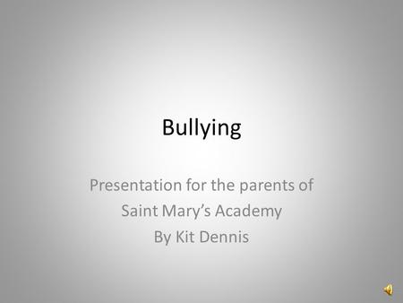 Bullying Presentation for the parents of Saint Mary’s Academy By Kit Dennis.