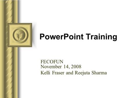 PowerPoint Training FECOFUN November 14, 2008 Kelli Fraser and Reejuta Sharma.