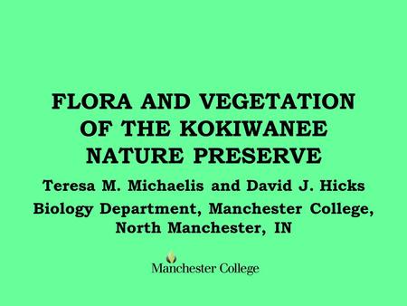 FLORA AND VEGETATION OF THE KOKIWANEE NATURE PRESERVE Teresa M. Michaelis and David J. Hicks Biology Department, Manchester College, North Manchester,