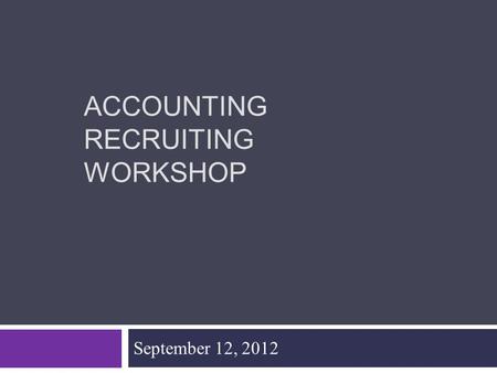 ACCOUNTING RECRUITING WORKSHOP September 12, 2012.