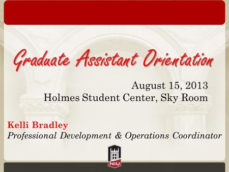 Kelli Bradley Professional Development & Operations Coordinator August 15, 2013 Holmes Student Center, Sky Room.