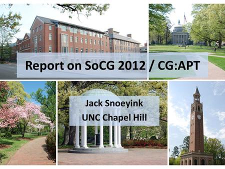 Report on SoCG 2012 / CG:APT Jack Snoeyink UNC Chapel Hill.