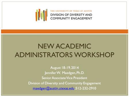 NEW ACADEMIC ADMINISTRATORS WORKSHOP August 18-19, 2014 Jennifer W. Maedgen, Ph.D. Senior Associate Vice President Division of Diversity and Community.