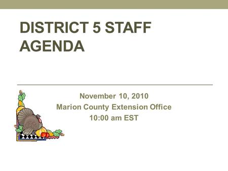 DISTRICT 5 STAFF AGENDA November 10, 2010 Marion County Extension Office 10:00 am EST.