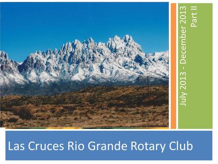 July 2013 - December 2013 Part II Las Cruces Rio Grande Rotary Club.