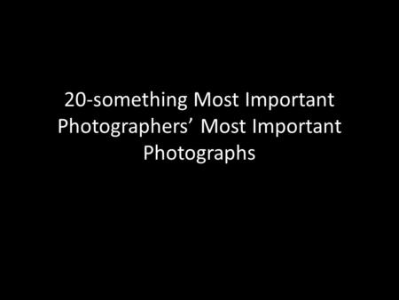 20-something Most Important Photographers’ Most Important Photographs.